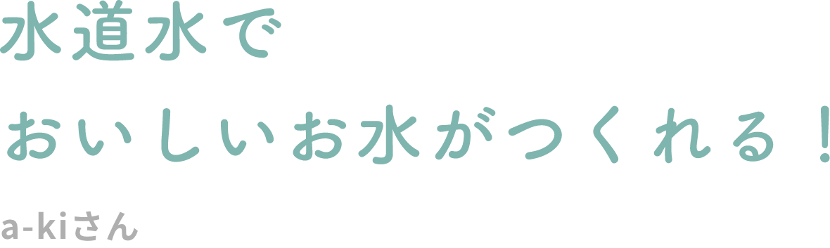 水道水でおいしいお水がつくれる!